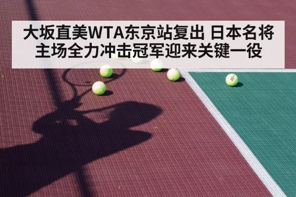 大坂直美WTA东京站复出 日本名将主场全力冲击冠军迎来关键一役