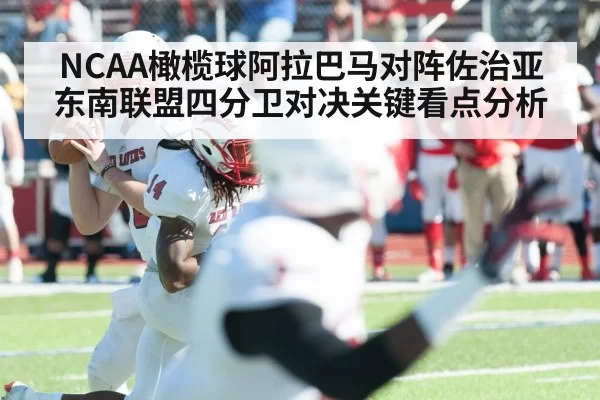 NCAA橄榄球阿拉巴马对阵佐治亚东南联盟四分卫对决关键看点分析