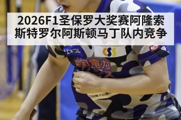 2026F1圣保罗大奖赛阿隆索斯特罗尔阿斯顿马丁队内竞争